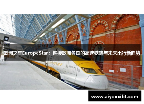 欧洲之星EuropeStar：连接欧洲各国的高速铁路与未来出行新趋势