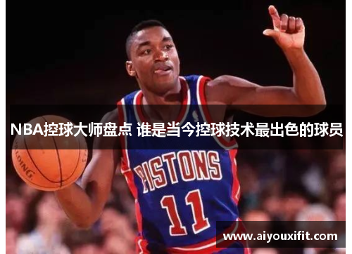 NBA控球大师盘点 谁是当今控球技术最出色的球员