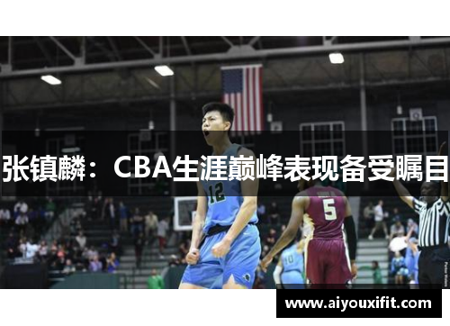 张镇麟：CBA生涯巅峰表现备受瞩目