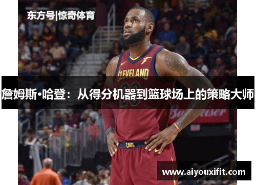 詹姆斯·哈登：从得分机器到篮球场上的策略大师