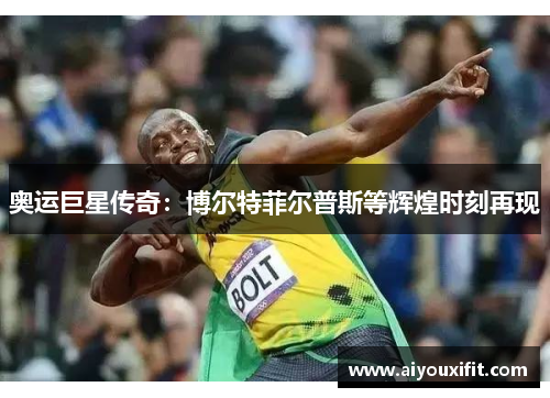 奥运巨星传奇：博尔特菲尔普斯等辉煌时刻再现