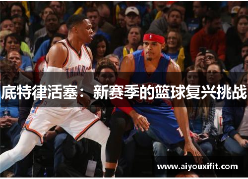 底特律活塞：新赛季的篮球复兴挑战