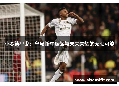 小罗德里戈：皇马新星崛起与未来荣耀的无限可能
