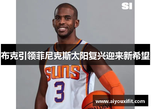 布克引领菲尼克斯太阳复兴迎来新希望
