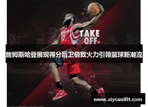 詹姆斯哈登展现得分后卫极致火力引领篮球新潮流