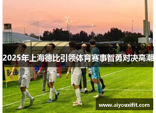 2025年上海德比引领体育赛事智勇对决高潮