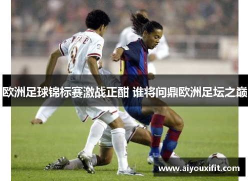 欧洲足球锦标赛激战正酣 谁将问鼎欧洲足坛之巅