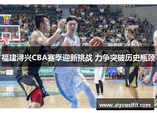 福建浔兴CBA赛季迎新挑战 力争突破历史瓶颈
