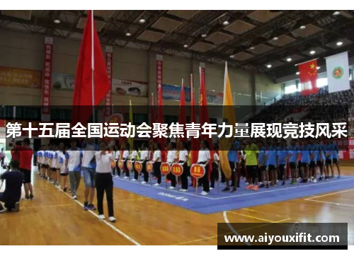 第十五届全国运动会聚焦青年力量展现竞技风采