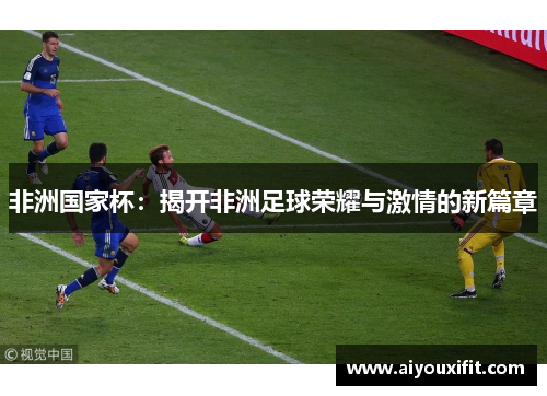 非洲国家杯：揭开非洲足球荣耀与激情的新篇章