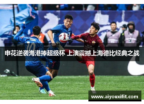 申花逆袭海港捧超级杯 上演震撼上海德比经典之战