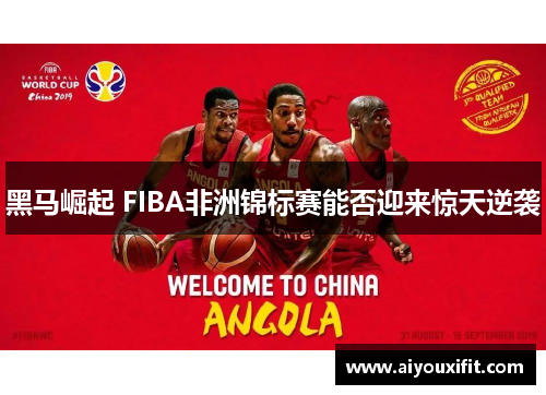 黑马崛起 FIBA非洲锦标赛能否迎来惊天逆袭
