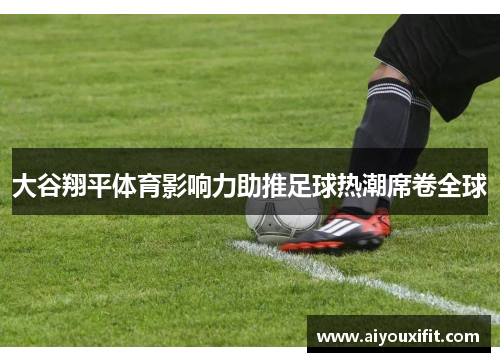 大谷翔平体育影响力助推足球热潮席卷全球