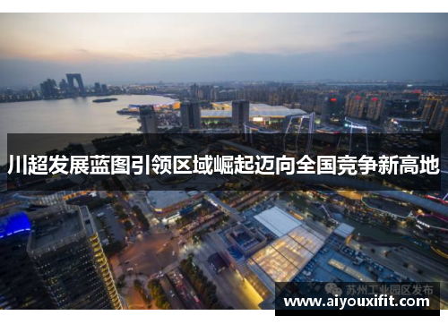 川超发展蓝图引领区域崛起迈向全国竞争新高地