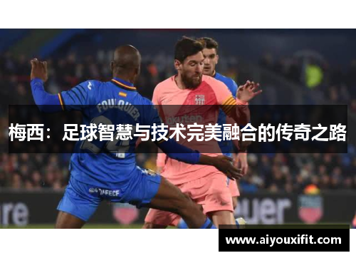 梅西：足球智慧与技术完美融合的传奇之路