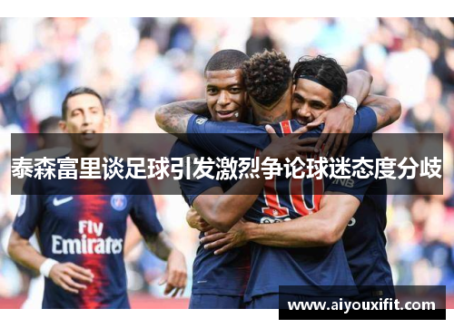 泰森富里谈足球引发激烈争论球迷态度分歧