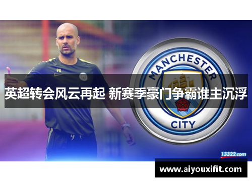 英超转会风云再起 新赛季豪门争霸谁主沉浮