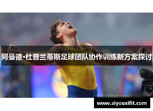 阿曼德·杜普兰蒂斯足球团队协作训练新方案探讨