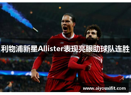 利物浦新星Allister表现亮眼助球队连胜