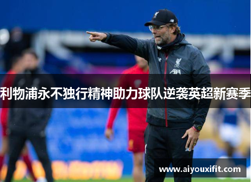 利物浦永不独行精神助力球队逆袭英超新赛季