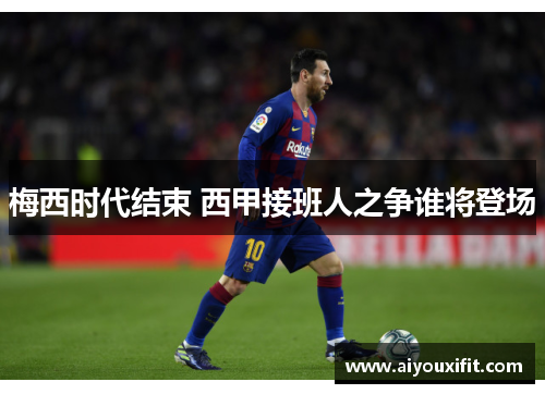 梅西时代结束 西甲接班人之争谁将登场