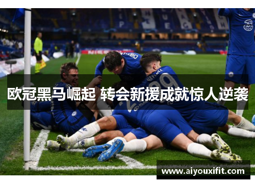 欧冠黑马崛起 转会新援成就惊人逆袭