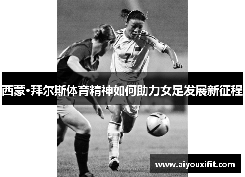 西蒙·拜尔斯体育精神如何助力女足发展新征程
