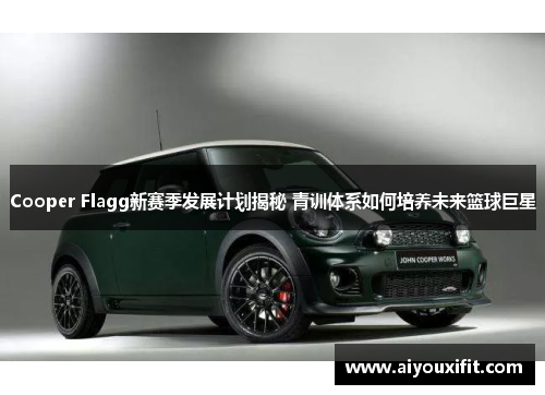 Cooper Flagg新赛季发展计划揭秘 青训体系如何培养未来篮球巨星